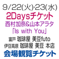 [2days 会場観覧チケット] 9/22(火) ・23(水) 西村加奈＆山本アラタ「Is with You」[静岡]
