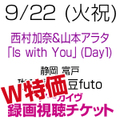 [W特価][配信視聴チケット] 9/22(火祝) 西村加奈＆山本アラタ「Is with You」Day1