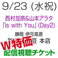 [W特価][配信視聴チケット] 9/23(水祝) 西村加奈＆山本アラタ「Is with You」Day2