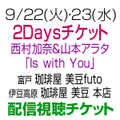 [2days 配信視聴チケット] 9/22(火) ・23(水) 西村加奈＆山本アラタ「Is with You」[静岡]
