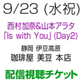[配信視聴チケット] 9/23(水祝) 西村加奈＆山本アラタ「Is with You」Day2