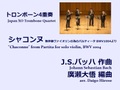 【楽譜（トロンボーン4重奏 - Japan XO Trombone Quartet）】｢シャコンヌ」無伴奏ヴァイオリンの為のパルティータ ニ短調 BWV 1004より　J.S.バッハ作曲/廣瀬大悟編曲