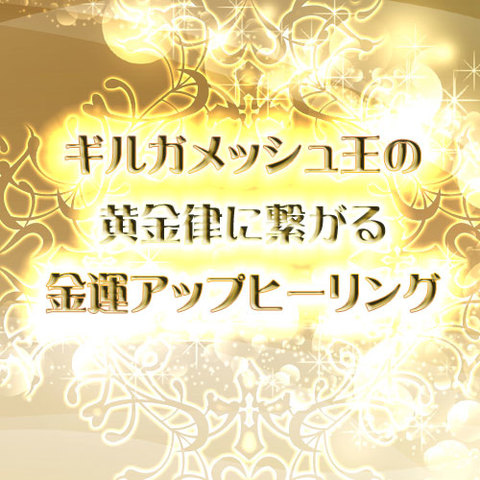 【新規用】ギルガメッシュ王の黄金律に繋がる金運アップヒーリング